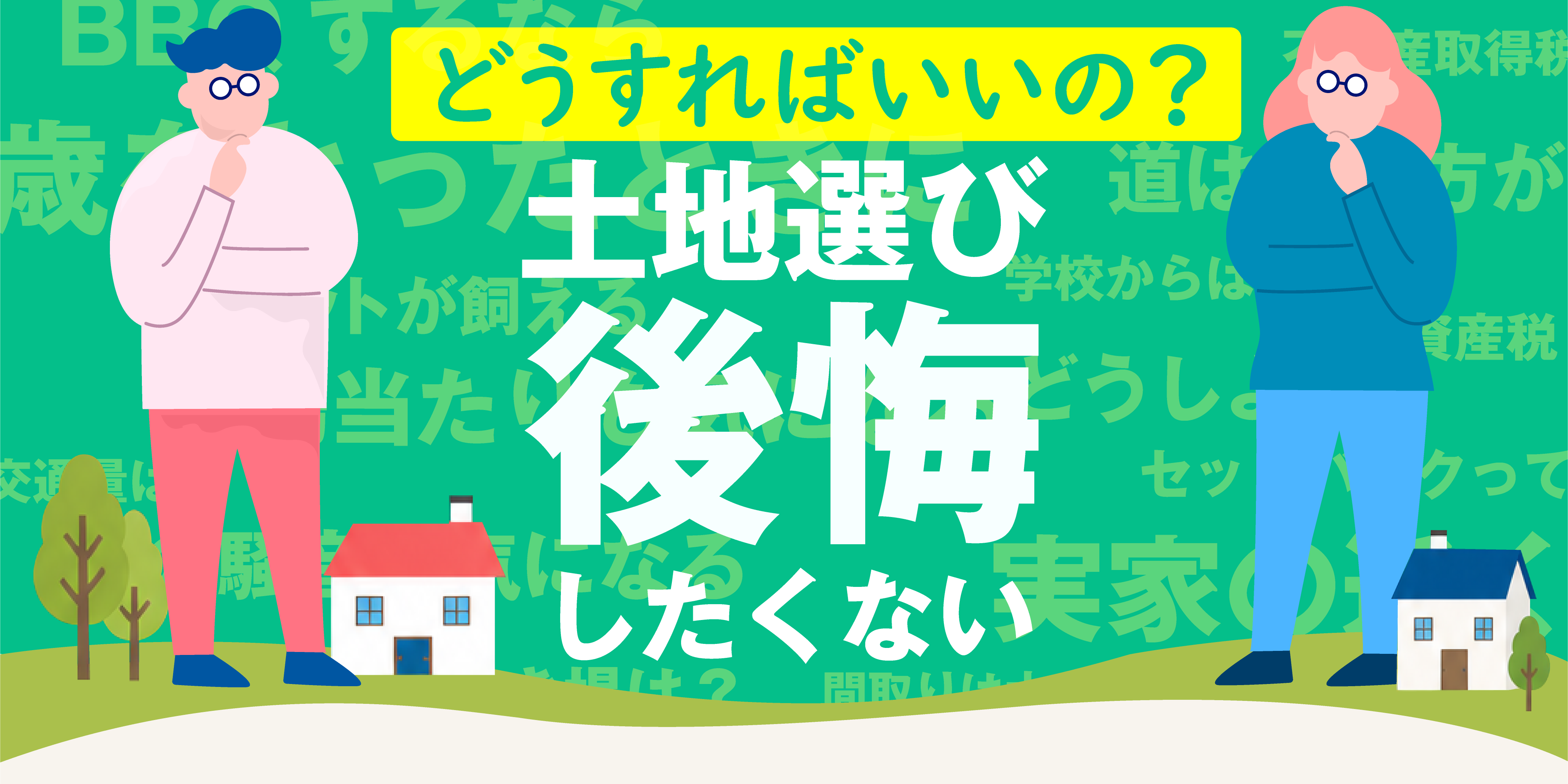 どうすればいいの？ 土地選び 後悔したくない（騒音／日当たり／湿気／道路／学校・実家との距離など、土地選びでよくある不安）